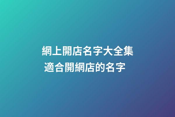 網上開店名字大全集 適合開網店的名字-第1張-店鋪起名-玄機派